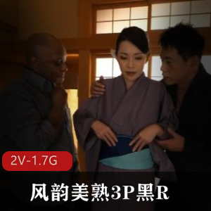 岛国风韵美熟三人游黑R作品时长55分钟文件大小1.7G下载