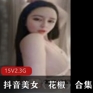 火辣福利女神花椒直播合集，5.3G视频内容，15集精彩诱惑