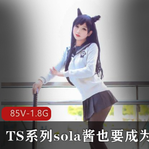 SOLA酱热血合集录：双马尾TS欧派COS漫展大佬，雌雄难辨资源85V1.8G