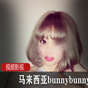 热辣马来西亚美女bunnybunny-love独特魅力合集