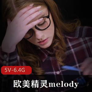 高颜值欧美精灵Melody：18岁学生时期的妩媚天真，视频时长24-34分钟，观看下载