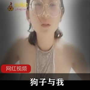 狗子与我：老资源抖音网红，624MB高清视频，绝对精彩！